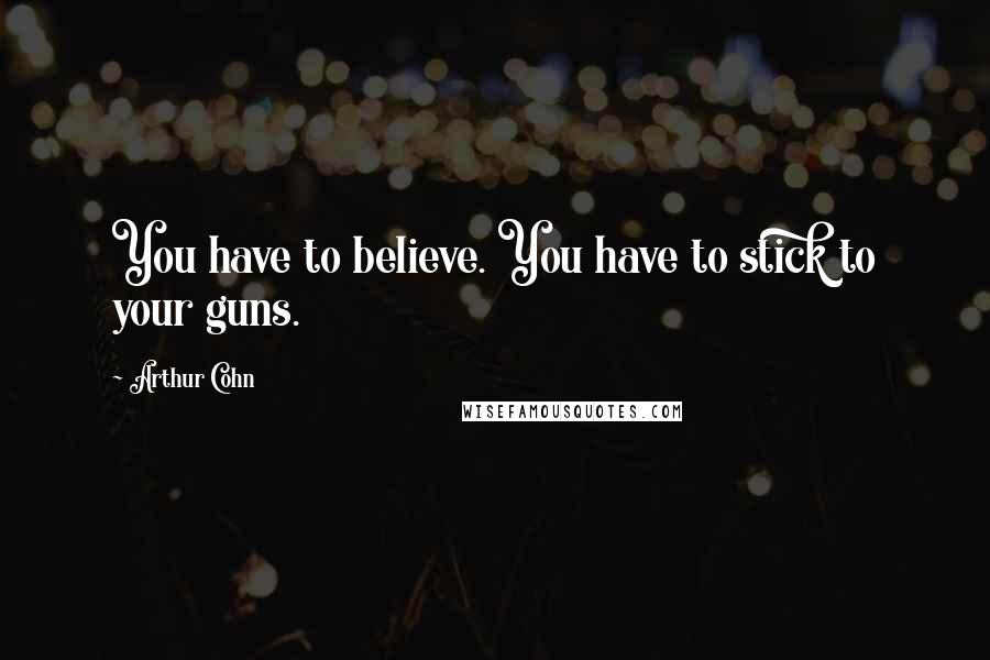 Arthur Cohn Quotes: You have to believe. You have to stick to your guns.