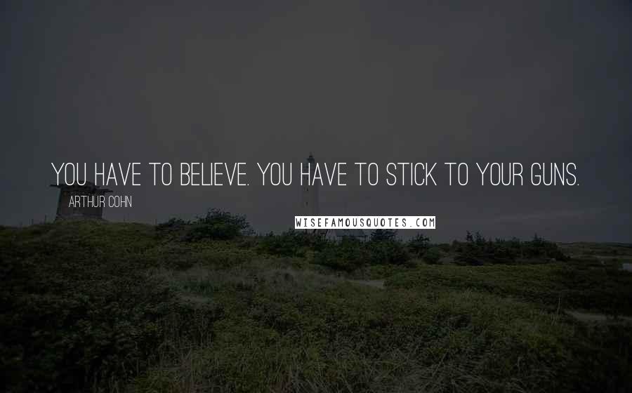 Arthur Cohn Quotes: You have to believe. You have to stick to your guns.