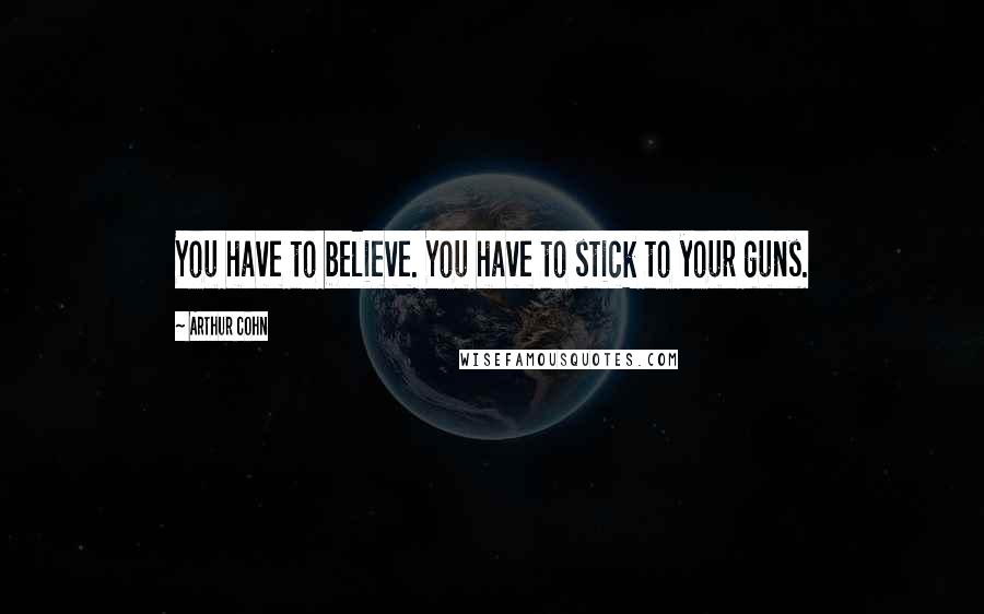 Arthur Cohn Quotes: You have to believe. You have to stick to your guns.