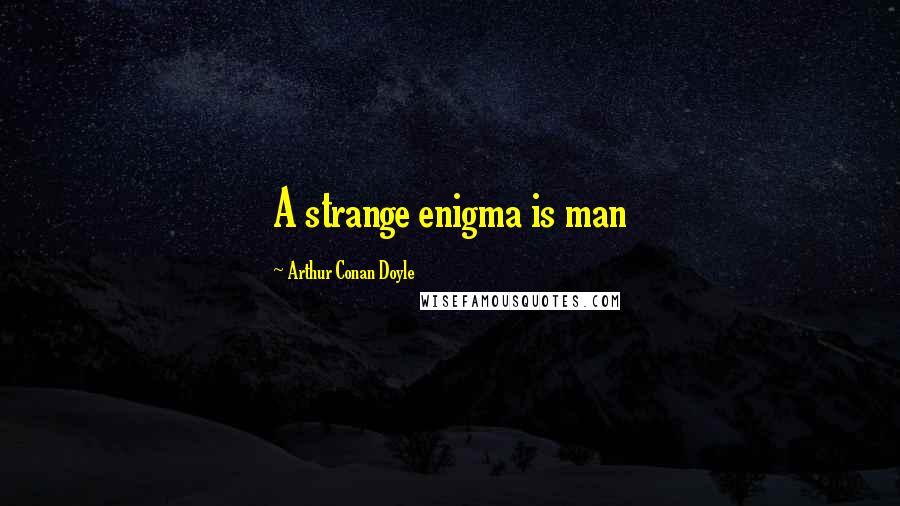 Arthur Conan Doyle Quotes: A strange enigma is man