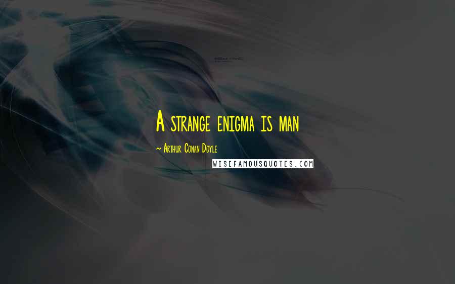 Arthur Conan Doyle Quotes: A strange enigma is man