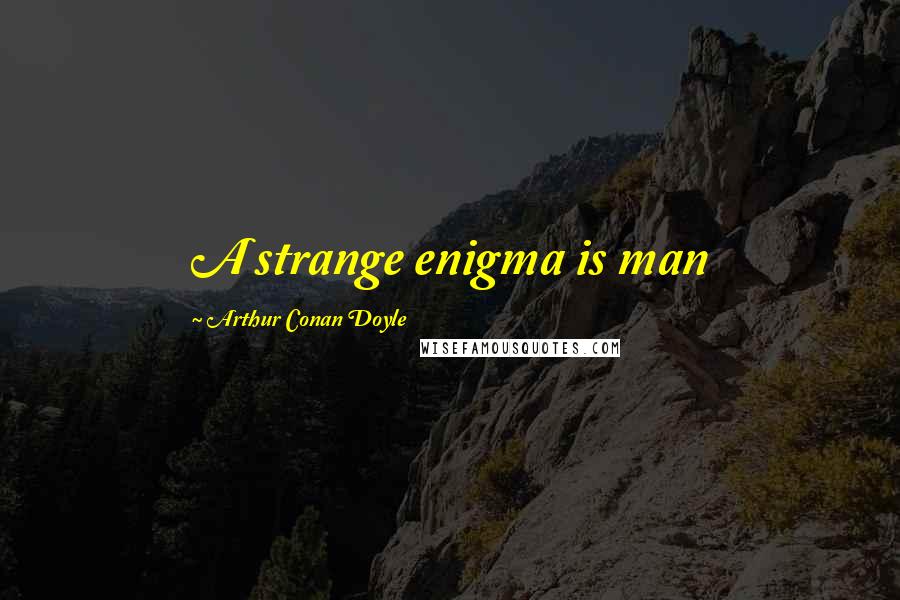 Arthur Conan Doyle Quotes: A strange enigma is man
