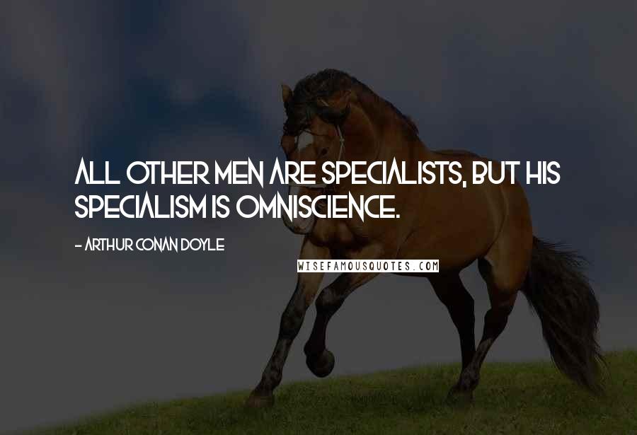 Arthur Conan Doyle Quotes: All other men are specialists, but his specialism is omniscience.