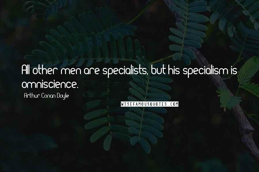 Arthur Conan Doyle Quotes: All other men are specialists, but his specialism is omniscience.