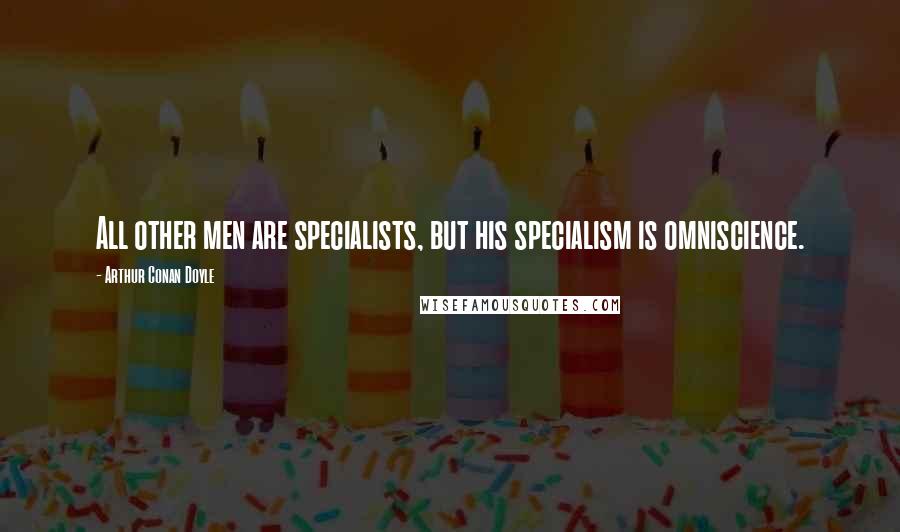 Arthur Conan Doyle Quotes: All other men are specialists, but his specialism is omniscience.