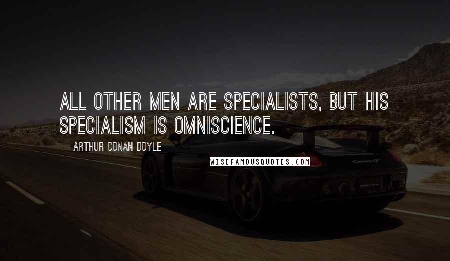 Arthur Conan Doyle Quotes: All other men are specialists, but his specialism is omniscience.