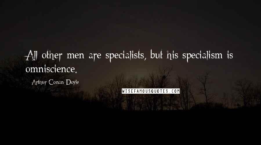 Arthur Conan Doyle Quotes: All other men are specialists, but his specialism is omniscience.