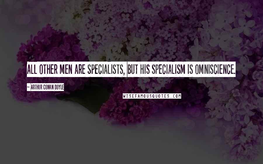 Arthur Conan Doyle Quotes: All other men are specialists, but his specialism is omniscience.