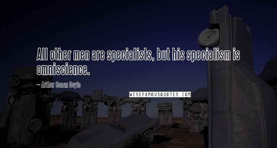 Arthur Conan Doyle Quotes: All other men are specialists, but his specialism is omniscience.
