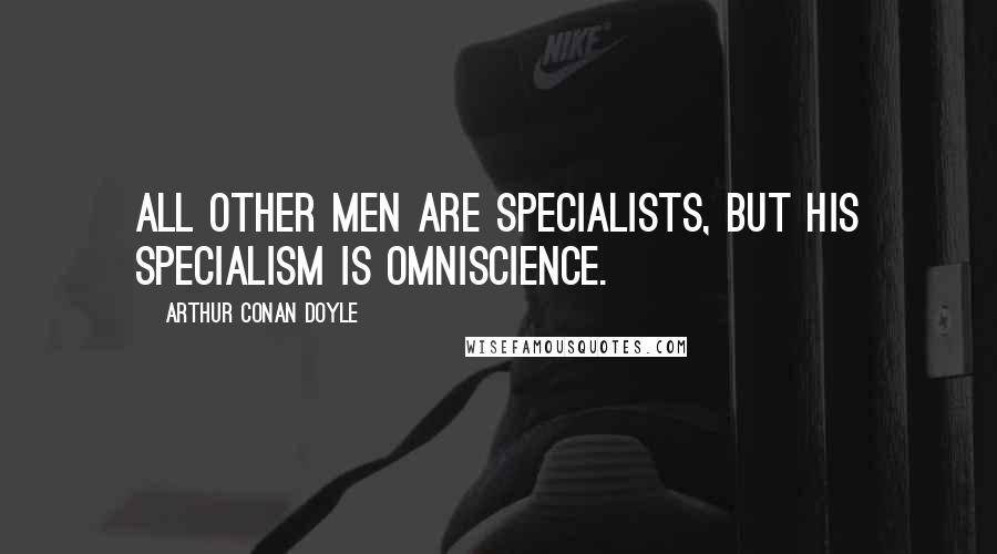 Arthur Conan Doyle Quotes: All other men are specialists, but his specialism is omniscience.
