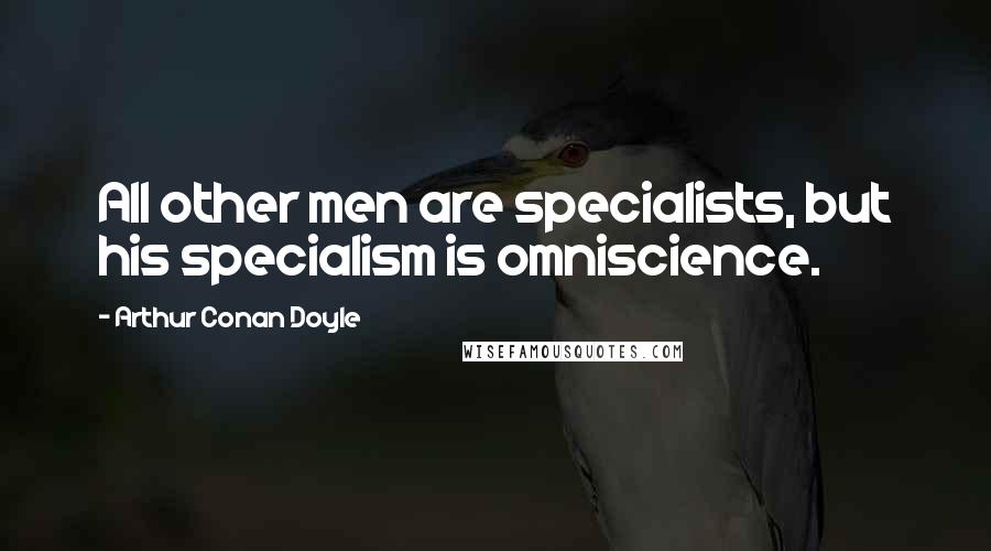 Arthur Conan Doyle Quotes: All other men are specialists, but his specialism is omniscience.