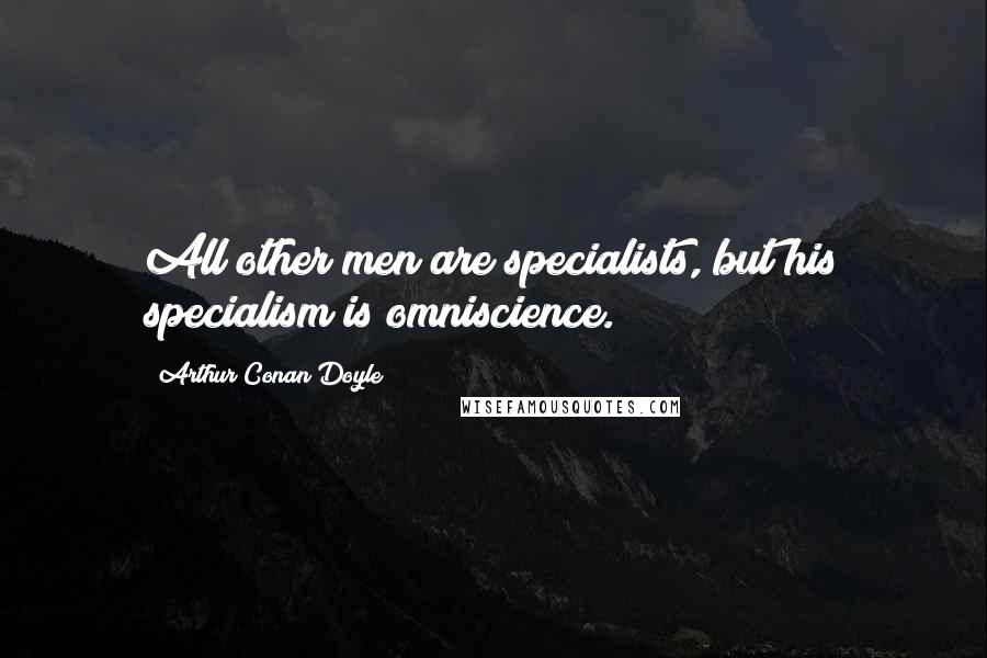 Arthur Conan Doyle Quotes: All other men are specialists, but his specialism is omniscience.