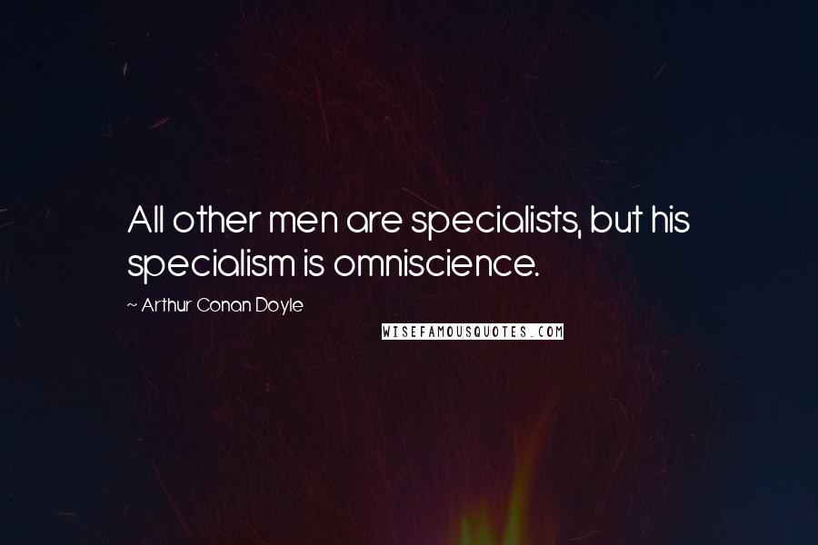 Arthur Conan Doyle Quotes: All other men are specialists, but his specialism is omniscience.
