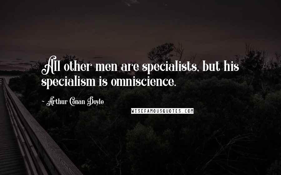 Arthur Conan Doyle Quotes: All other men are specialists, but his specialism is omniscience.