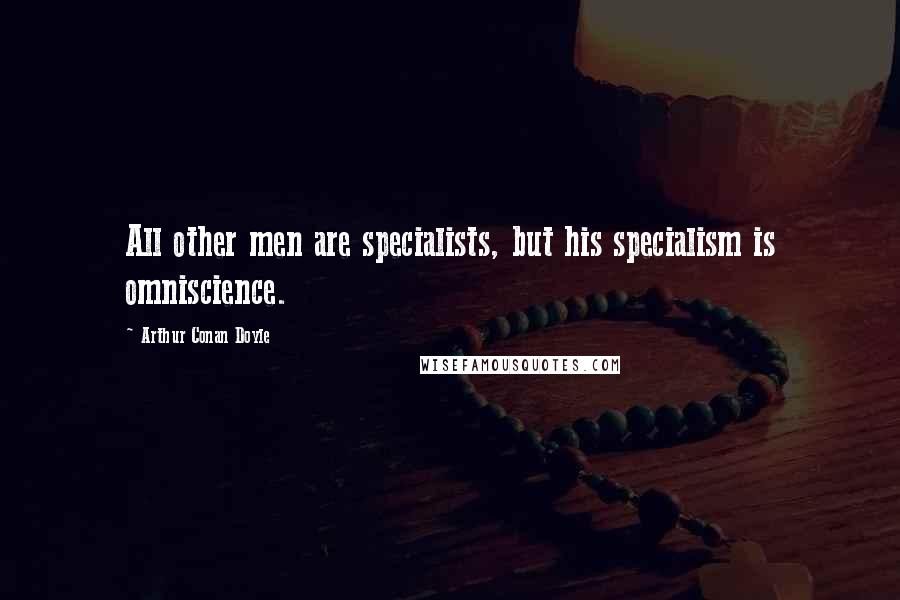 Arthur Conan Doyle Quotes: All other men are specialists, but his specialism is omniscience.