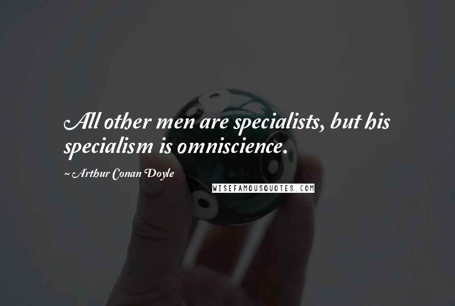 Arthur Conan Doyle Quotes: All other men are specialists, but his specialism is omniscience.