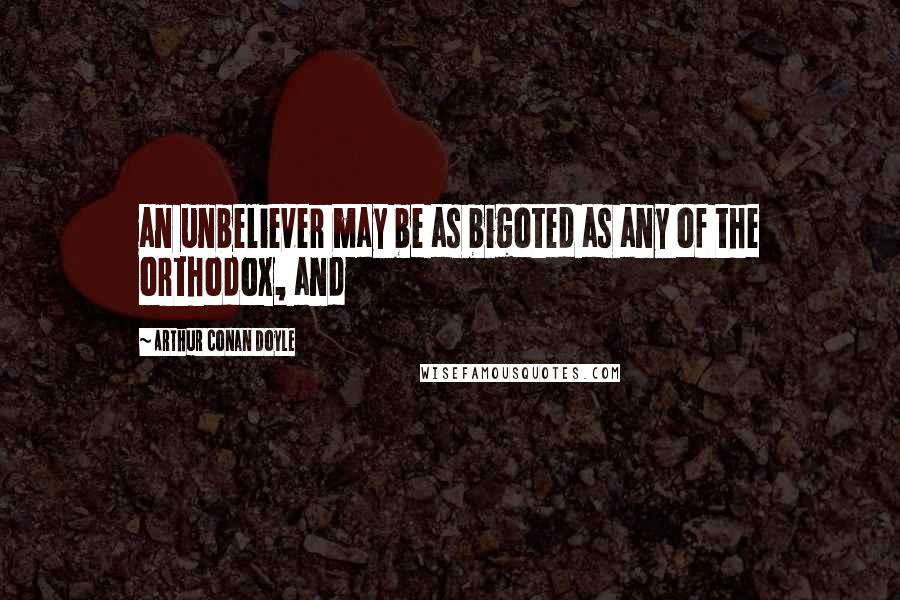 Arthur Conan Doyle Quotes: an unbeliever may be as bigoted as any of the orthodox, and