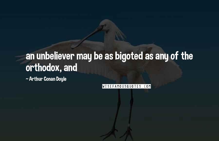 Arthur Conan Doyle Quotes: an unbeliever may be as bigoted as any of the orthodox, and