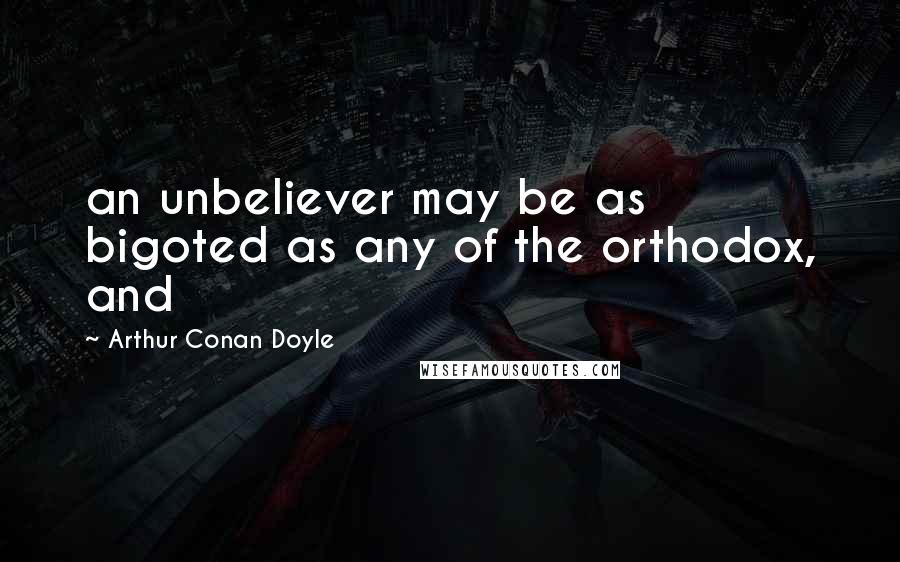 Arthur Conan Doyle Quotes: an unbeliever may be as bigoted as any of the orthodox, and