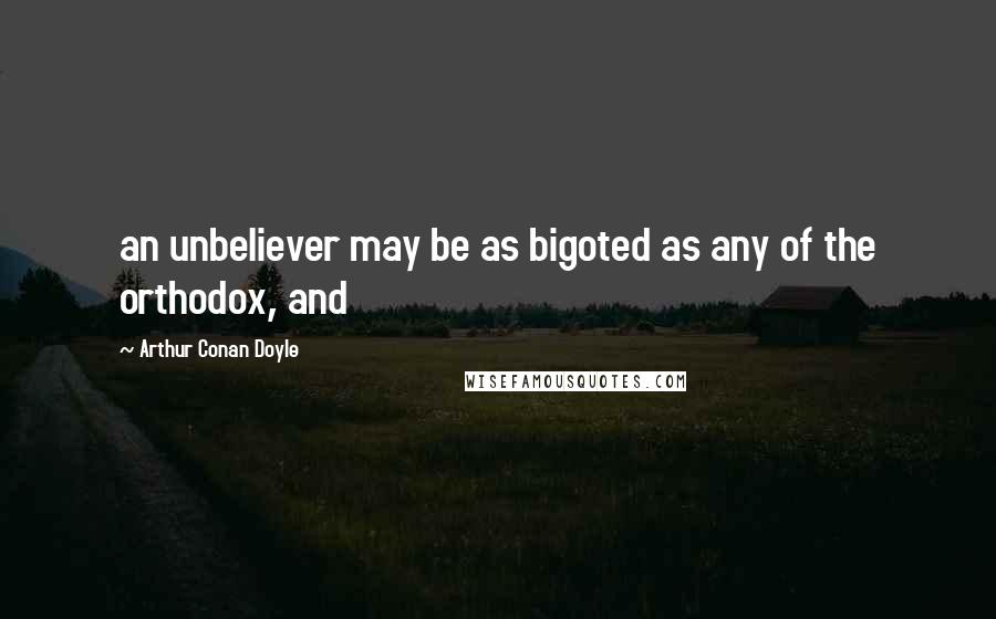 Arthur Conan Doyle Quotes: an unbeliever may be as bigoted as any of the orthodox, and