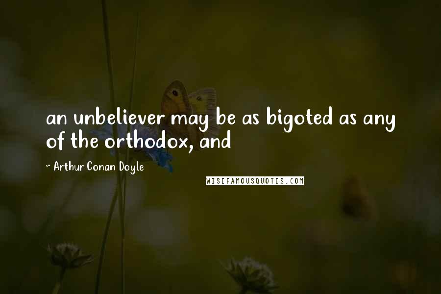 Arthur Conan Doyle Quotes: an unbeliever may be as bigoted as any of the orthodox, and