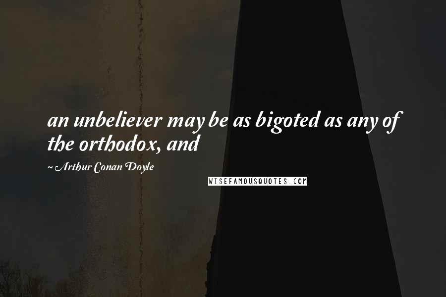 Arthur Conan Doyle Quotes: an unbeliever may be as bigoted as any of the orthodox, and