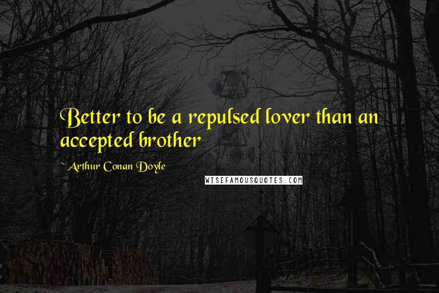 Arthur Conan Doyle Quotes: Better to be a repulsed lover than an accepted brother