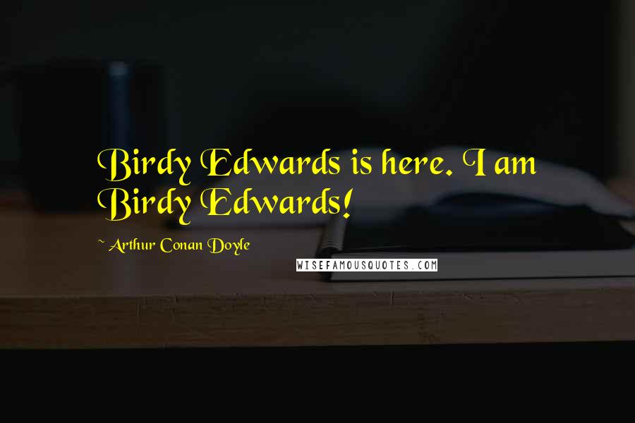 Arthur Conan Doyle Quotes: Birdy Edwards is here. I am Birdy Edwards!