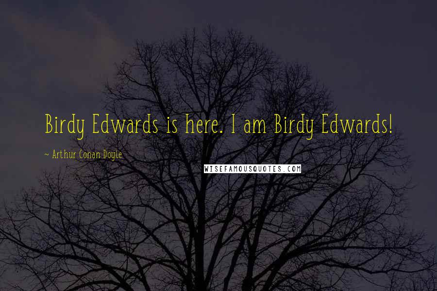 Arthur Conan Doyle Quotes: Birdy Edwards is here. I am Birdy Edwards!