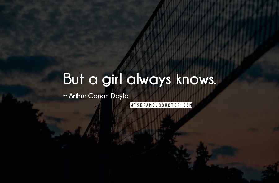 Arthur Conan Doyle Quotes: But a girl always knows.