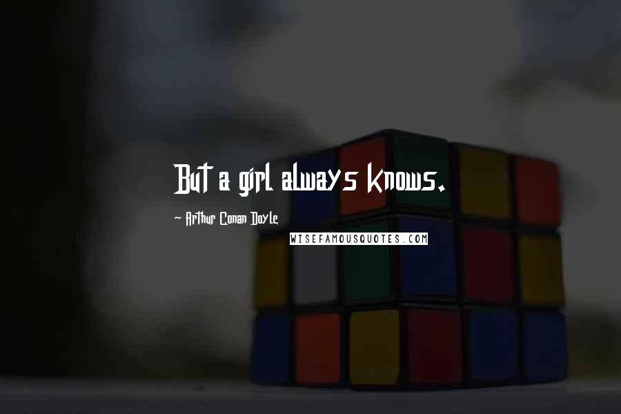 Arthur Conan Doyle Quotes: But a girl always knows.