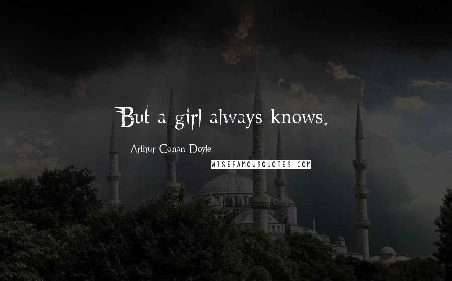 Arthur Conan Doyle Quotes: But a girl always knows.
