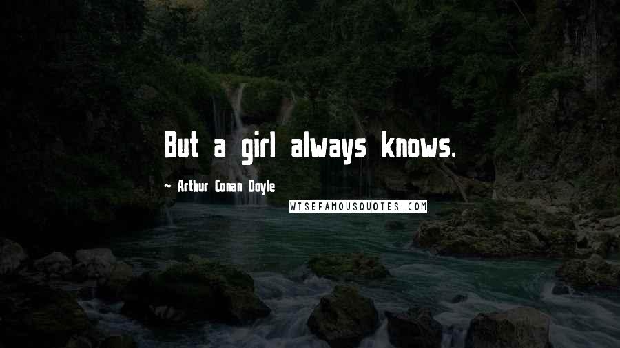 Arthur Conan Doyle Quotes: But a girl always knows.