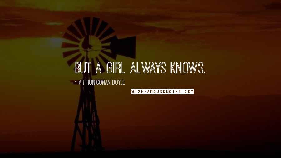 Arthur Conan Doyle Quotes: But a girl always knows.