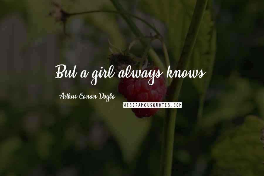 Arthur Conan Doyle Quotes: But a girl always knows.