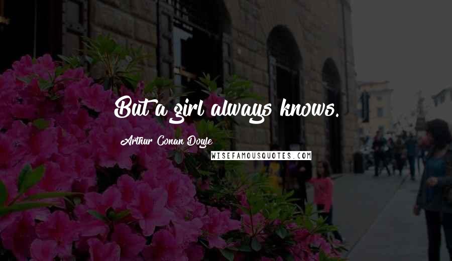 Arthur Conan Doyle Quotes: But a girl always knows.