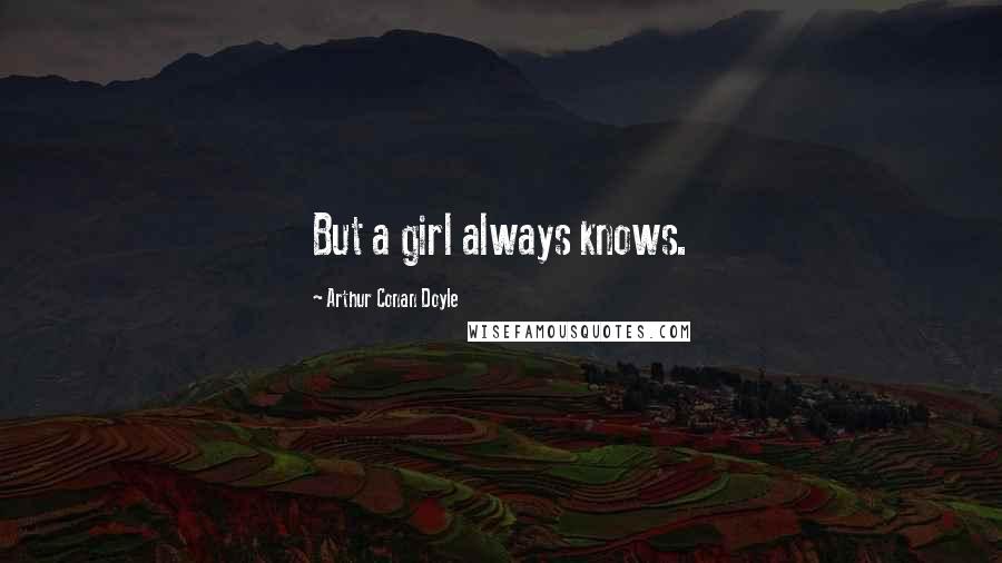 Arthur Conan Doyle Quotes: But a girl always knows.