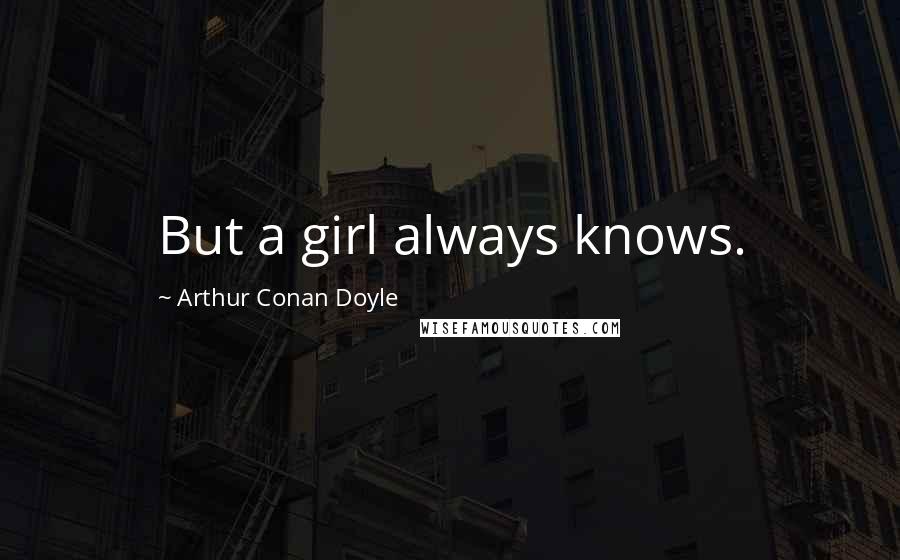 Arthur Conan Doyle Quotes: But a girl always knows.