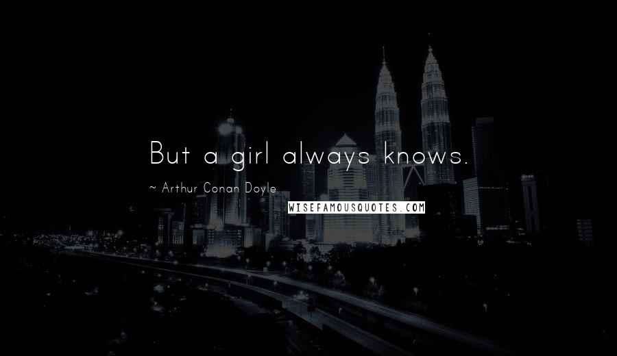 Arthur Conan Doyle Quotes: But a girl always knows.