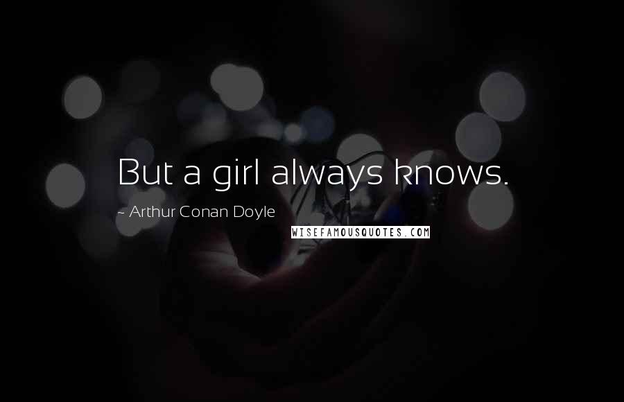 Arthur Conan Doyle Quotes: But a girl always knows.