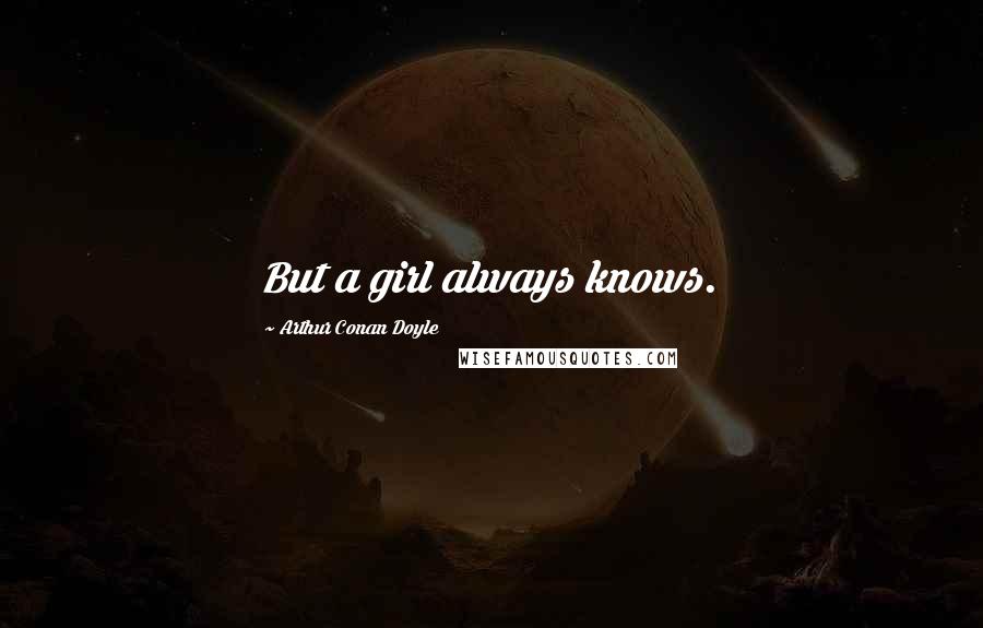 Arthur Conan Doyle Quotes: But a girl always knows.