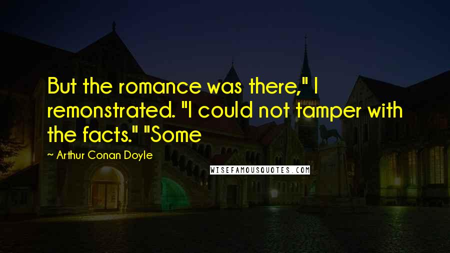 Arthur Conan Doyle Quotes: But the romance was there," I remonstrated. "I could not tamper with the facts." "Some