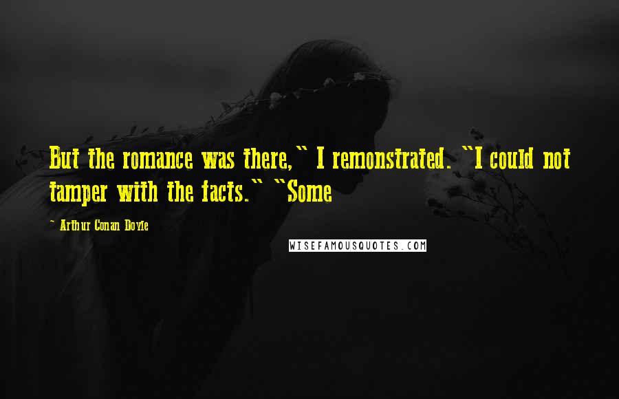 Arthur Conan Doyle Quotes: But the romance was there," I remonstrated. "I could not tamper with the facts." "Some