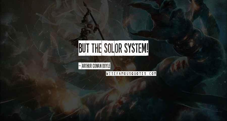 Arthur Conan Doyle Quotes: But the Solor System!