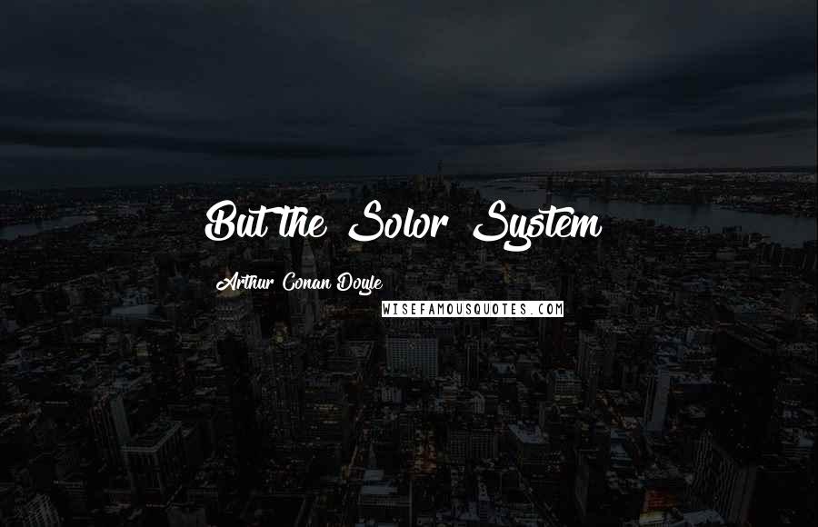Arthur Conan Doyle Quotes: But the Solor System!