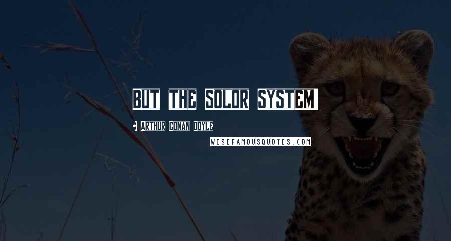 Arthur Conan Doyle Quotes: But the Solor System!