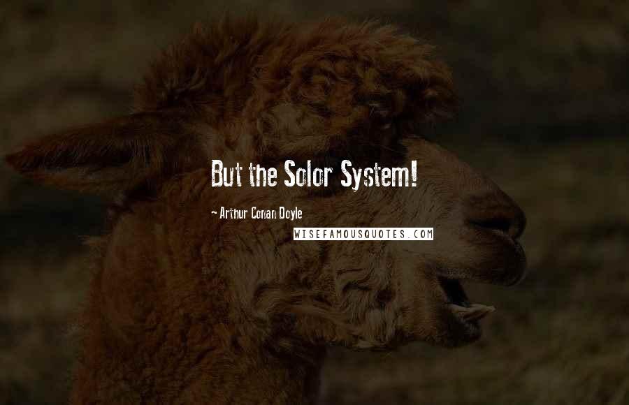 Arthur Conan Doyle Quotes: But the Solor System!