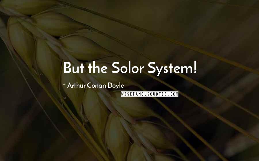 Arthur Conan Doyle Quotes: But the Solor System!