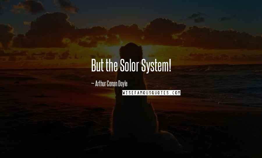 Arthur Conan Doyle Quotes: But the Solor System!