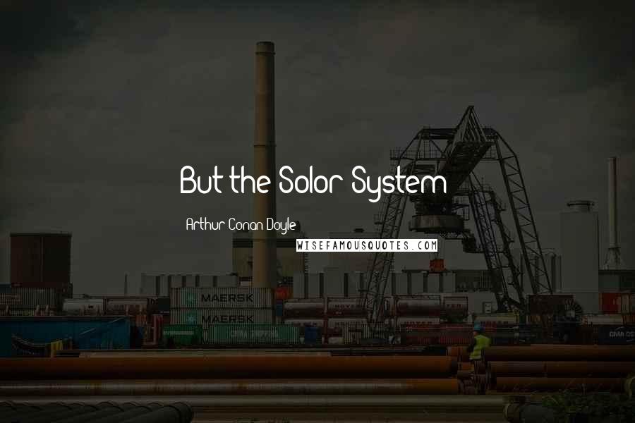 Arthur Conan Doyle Quotes: But the Solor System!